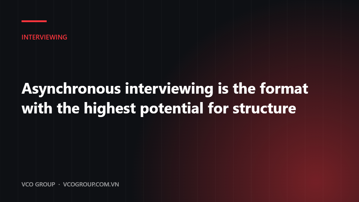 Asynchronous interviewing is the format with the highest potential for structure