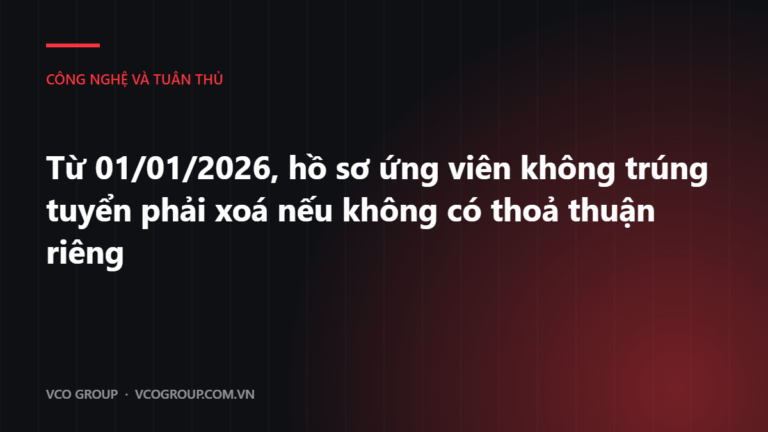 Từ 01/01/2026, hồ sơ ứng viên không trúng tuyển phải xoá nếu không có thoả thuận riêng