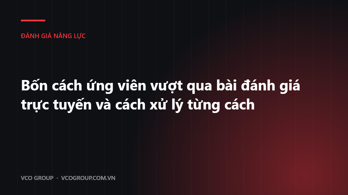 Bốn cách ứng viên vượt qua bài đánh giá trực tuyến và cách xử lý từng cách