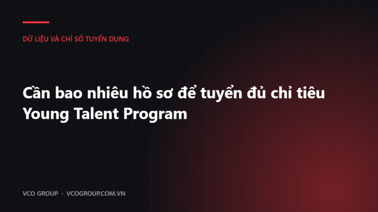 Cần bao nhiêu hồ sơ để tuyển đủ chỉ tiêu Young Talent Program