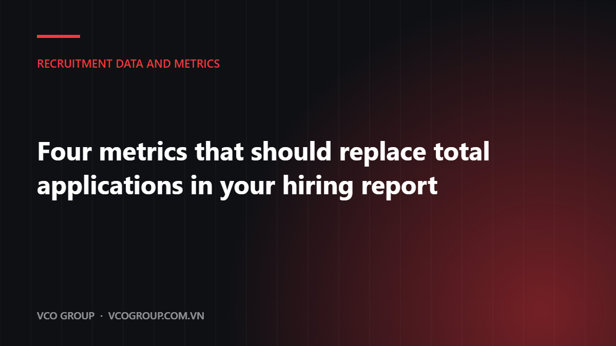 Four metrics that should replace total applications in your hiring report