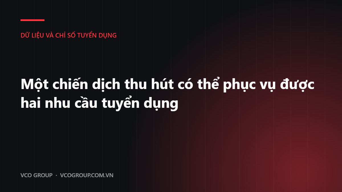 Một chiến dịch thu hút có thể phục vụ được hai nhu cầu tuyển dụng