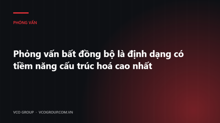 Phỏng vấn bất đồng bộ là định dạng có tiềm năng cấu trúc hoá cao nhất