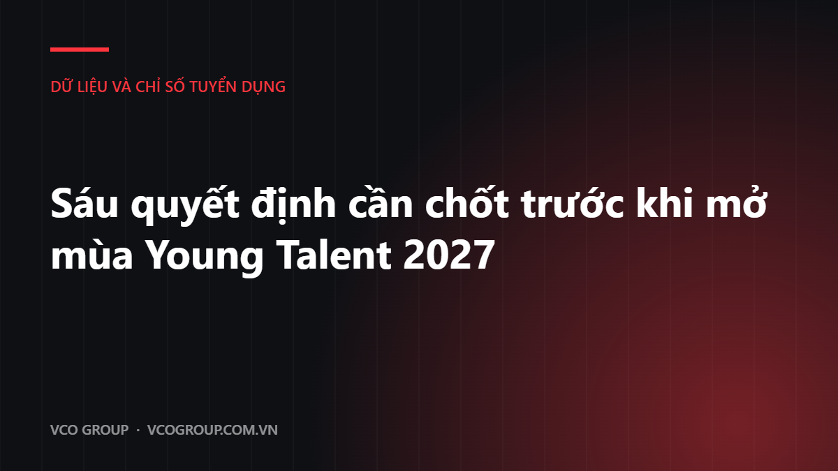 Sáu quyết định cần chốt trước khi mở mùa Young Talent 2027