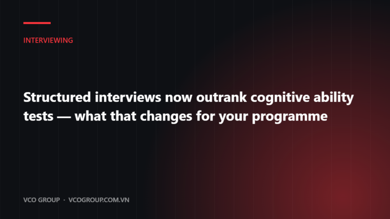 Structured interviews now outrank cognitive ability tests - what that changes for your programme