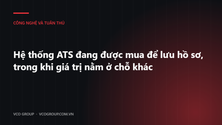 Hệ thống ATS đang được mua để lưu hồ sơ, trong khi giá trị nằm ở chỗ khác